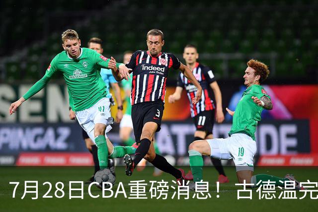 7月28日CBA重磅消息！古德温完成签约，山西再豪砸9位数抢胡金秋
